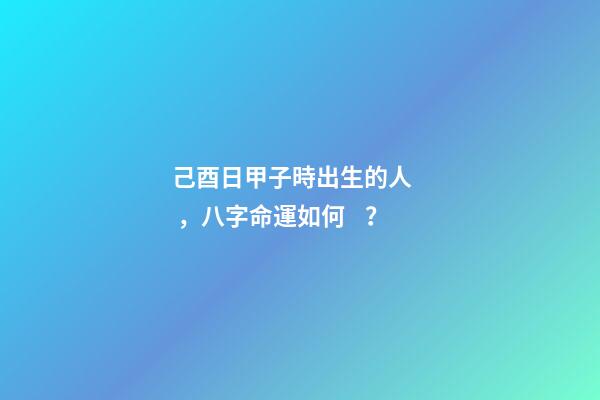 己酉日甲子時出生的人，八字命運如何？